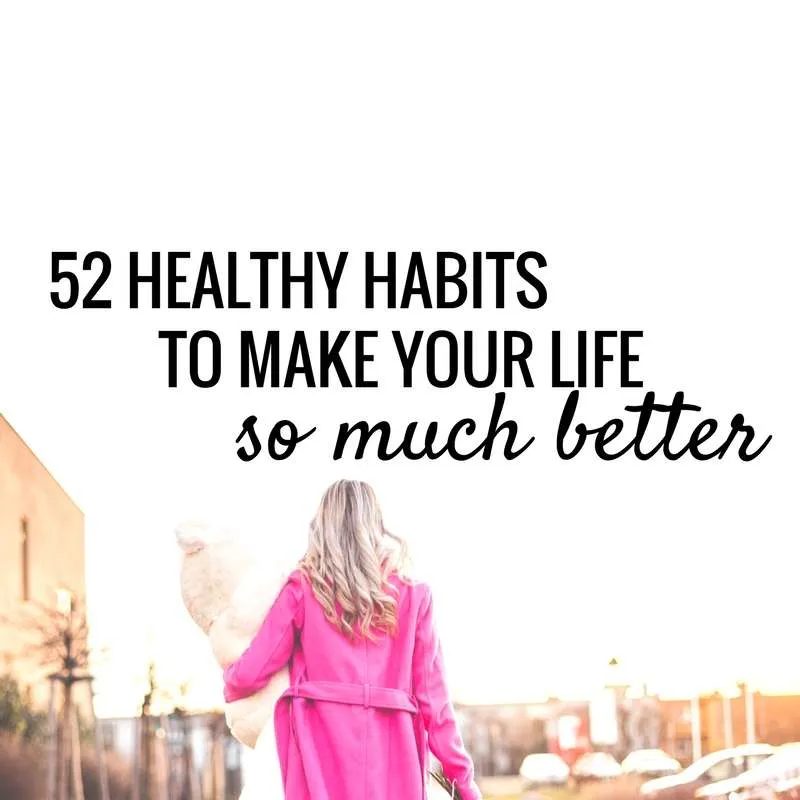 52 healthy habits to make you feel good and make life so much better! Get organized, eat healthy & so much more!