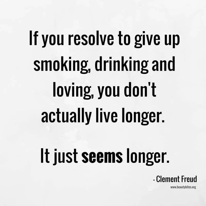 If you resolve to give up smoking, drinking and loving, you don't actually live longer. It just seems longer. Clement Freud; funny quotes…